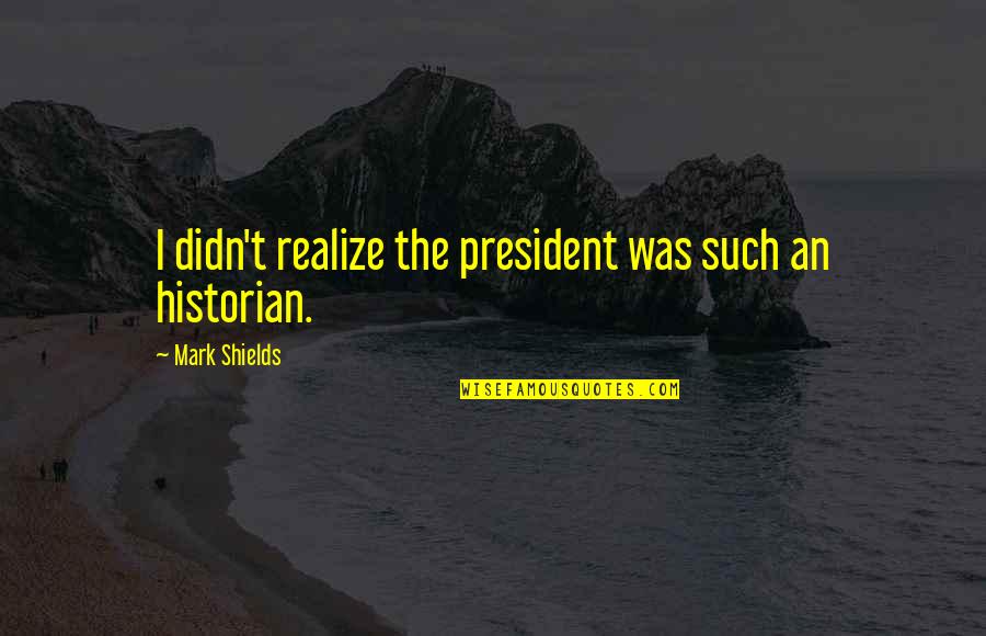 Suegro En Quotes By Mark Shields: I didn't realize the president was such an Suegro En Quotes By Mark Shields: I didn't realize the president was such an