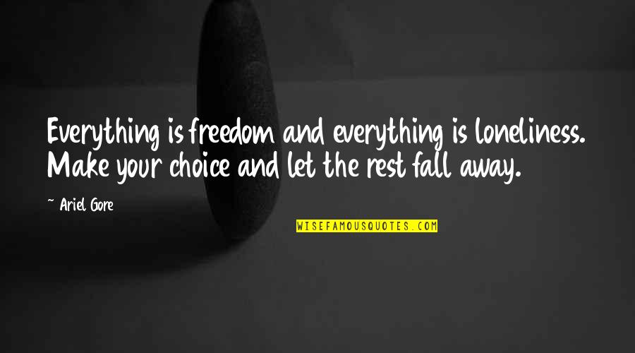 Suehiro Mini Quotes By Ariel Gore: Everything is freedom and everything is loneliness. Make Suehiro Mini Quotes By Ariel Gore: Everything is freedom and everything is loneliness. Make