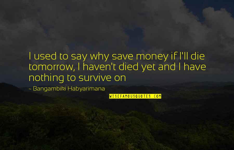 Suehiro Mini Quotes By Bangambiki Habyarimana: I used to say why save money if Suehiro Mini Quotes By Bangambiki Habyarimana: I used to say why save money if