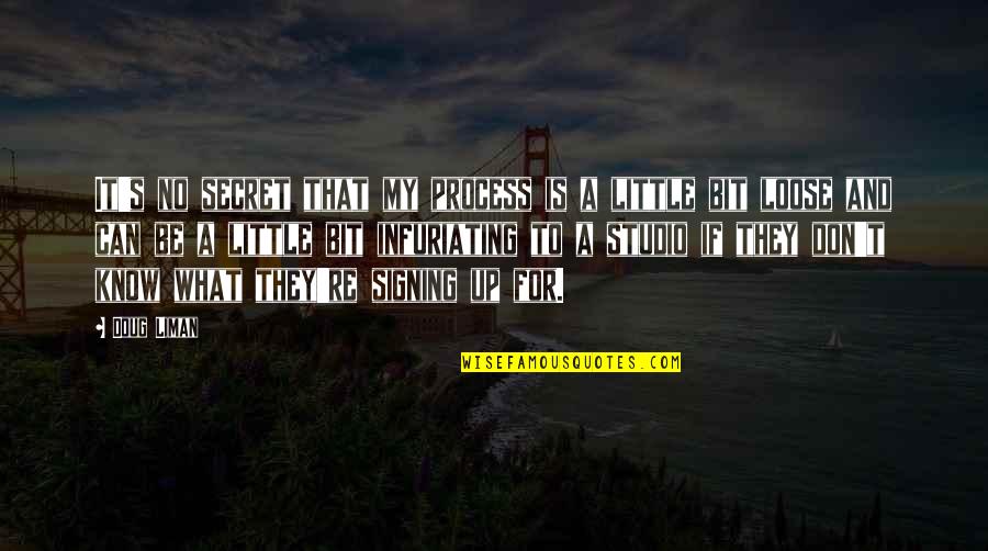 Suelen Kusinsky Quotes By Doug Liman: It's no secret that my process is a Suelen Kusinsky Quotes By Doug Liman: It's no secret that my process is a