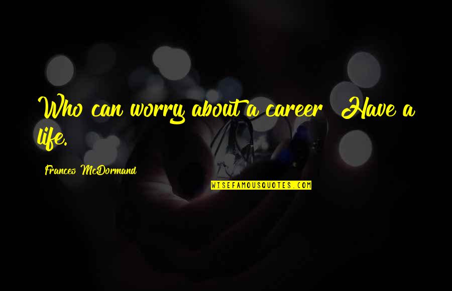 Sueli Schinagl Quotes By Frances McDormand: Who can worry about a career? Have a