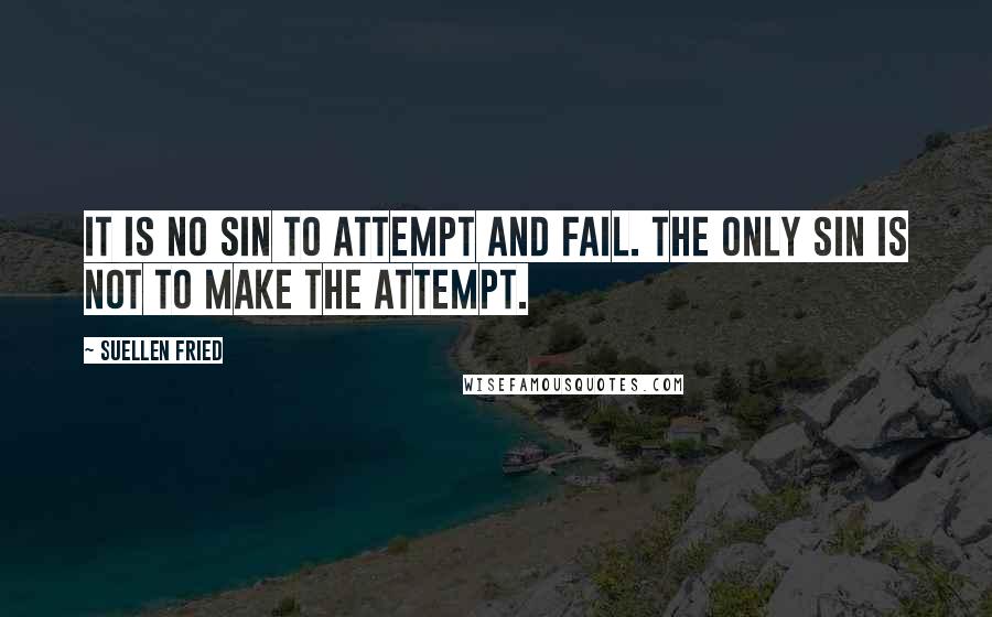 SuEllen Fried quotes: It is no sin to attempt and fail. The only sin is not to make the attempt.