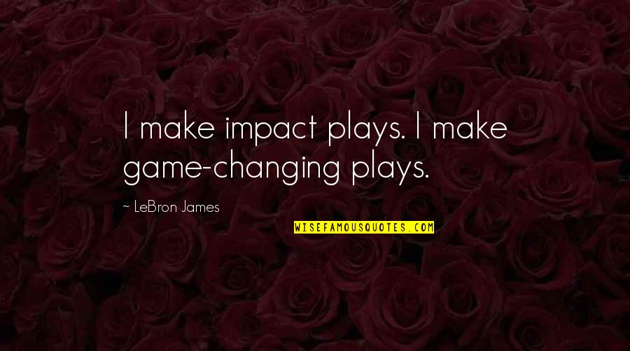 Suelos Arcillosos Quotes By LeBron James: I make impact plays. I make game-changing plays. Suelos Arcillosos Quotes By LeBron James: I make impact plays. I make game-changing plays.