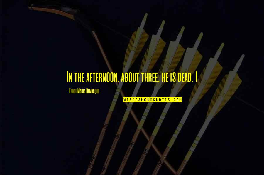 Suelta Mi Quotes By Erich Maria Remarque: In the afternoon, about three, he is dead. Suelta Mi Quotes By Erich Maria Remarque: In the afternoon, about three, he is dead.