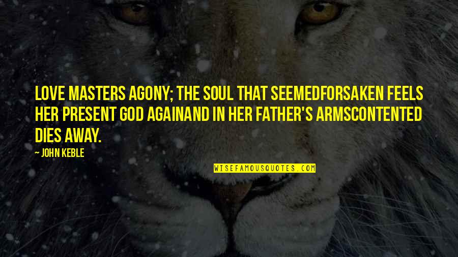 Suelta Mi Quotes By John Keble: Love masters agony; the soul that seemedForsaken feels Suelta Mi Quotes By John Keble: Love masters agony; the soul that seemedForsaken feels