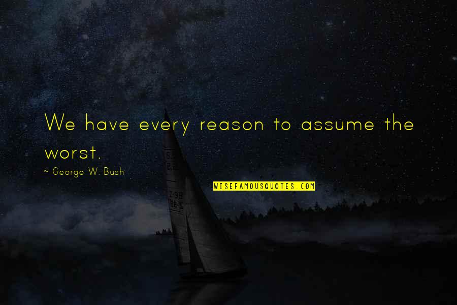Suely Matias Quotes By George W. Bush: We have every reason to assume the worst. Suely Matias Quotes By George W. Bush: We have every reason to assume the worst.