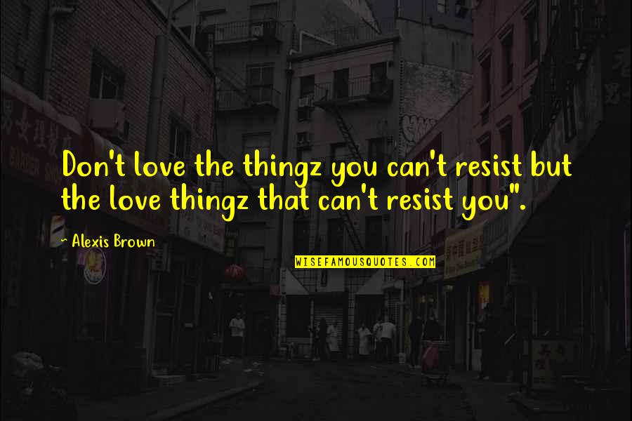 Suemick15 Quotes By Alexis Brown: Don't love the thingz you can't resist but