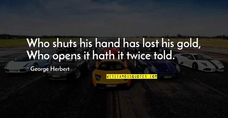 Suemick15 Quotes By George Herbert: Who shuts his hand has lost his gold,