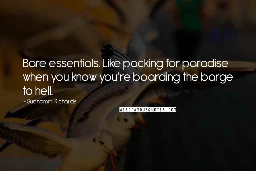 Suenammi Richards quotes: Bare essentials. Like packing for paradise when you know you're boarding the barge to hell.