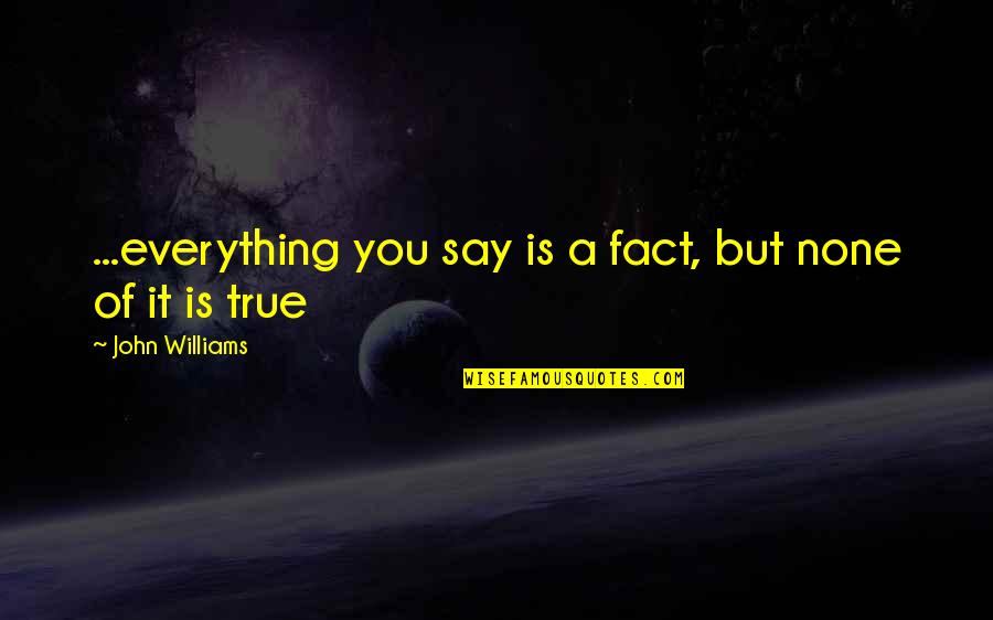 Suenan Mis Quotes By John Williams: ...everything you say is a fact, but none Suenan Mis Quotes By John Williams: ...everything you say is a fact, but none