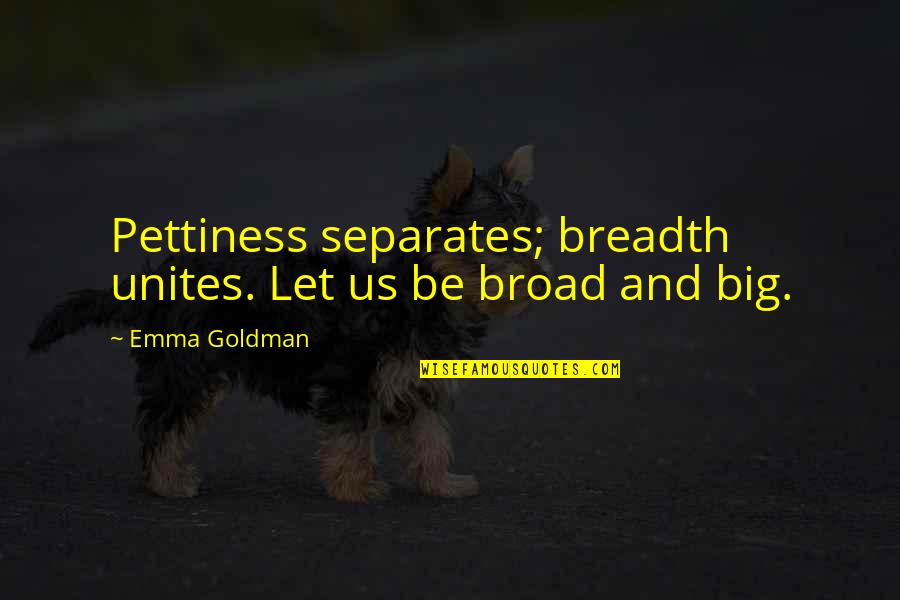 Suenos Dulces Quotes By Emma Goldman: Pettiness separates; breadth unites. Let us be broad