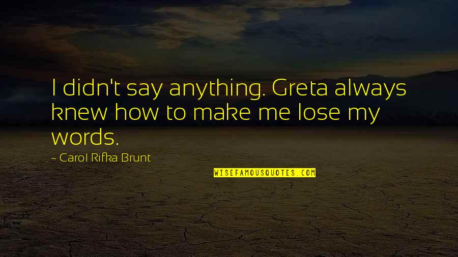 Sue's Corner Quotes By Carol Rifka Brunt: I didn't say anything. Greta always knew how