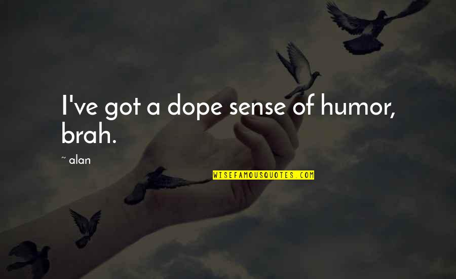 Suess Quotes By Alan: I've got a dope sense of humor, brah.