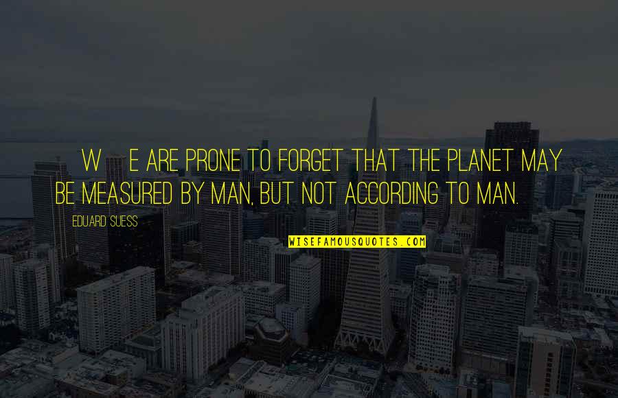 Suess Quotes By Eduard Suess: [W]e are prone to forget that the planet