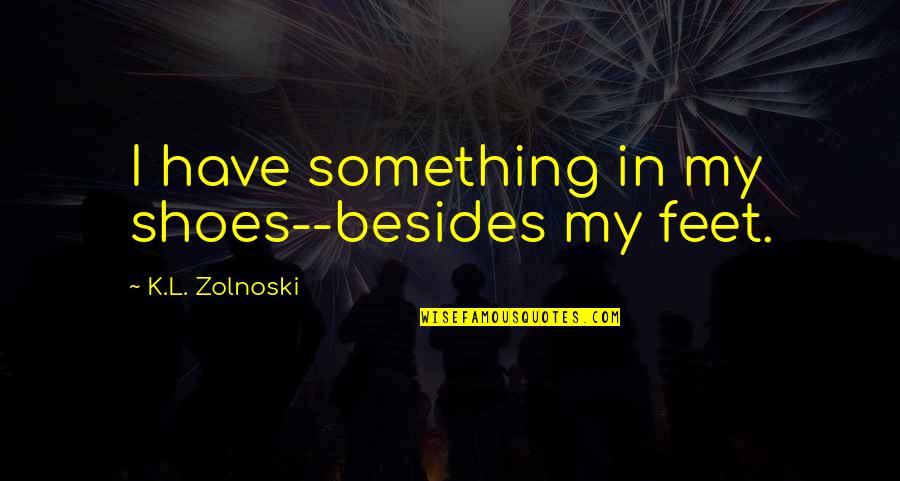Suess Quotes By K.L. Zolnoski: I have something in my shoes--besides my feet.