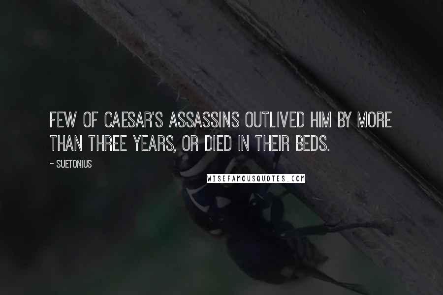 Suetonius quotes: Few of Caesar's assassins outlived him by more than three years, or died in their beds.