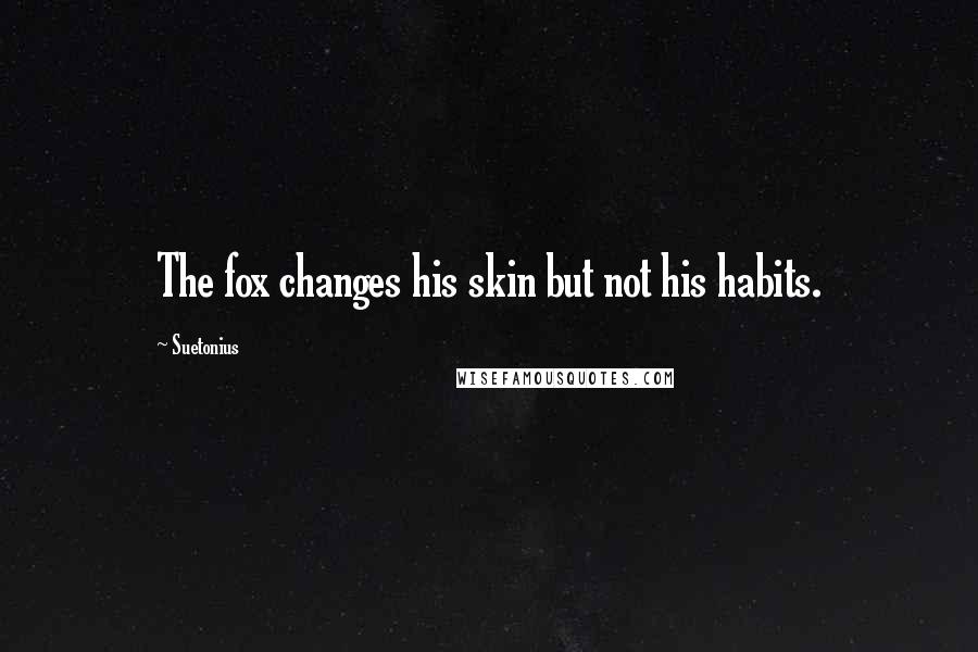 Suetonius quotes: The fox changes his skin but not his habits.