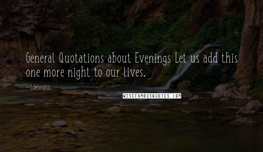 Suetonius quotes: General Quotations about Evenings Let us add this one more night to our lives.
