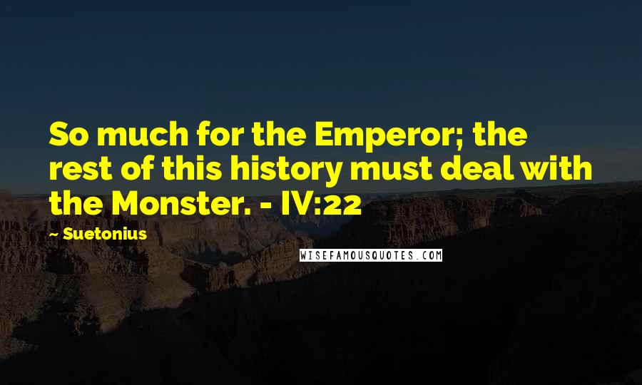 Suetonius quotes: So much for the Emperor; the rest of this history must deal with the Monster. - IV:22