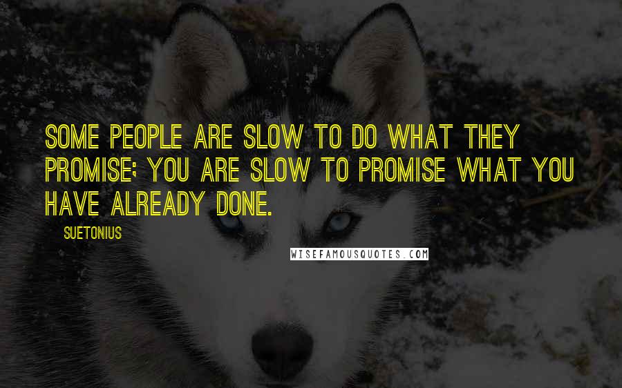 Suetonius quotes: Some people are slow to do what they promise; you are slow to promise what you have already done.