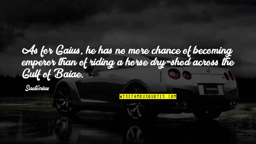 Suetonius's Quotes By Suetonius: As for Gaius, he has no more chance Suetonius's Quotes By Suetonius: As for Gaius, he has no more chance
