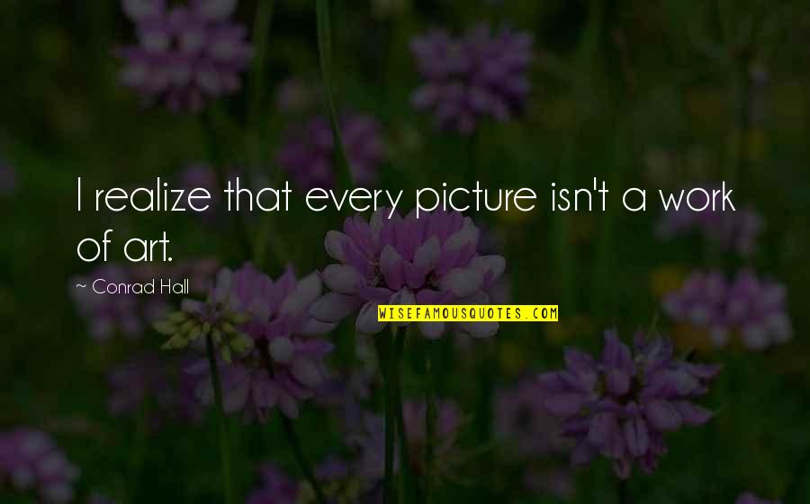 Sueurs Excessives Quotes By Conrad Hall: I realize that every picture isn't a work Sueurs Excessives Quotes By Conrad Hall: I realize that every picture isn't a work