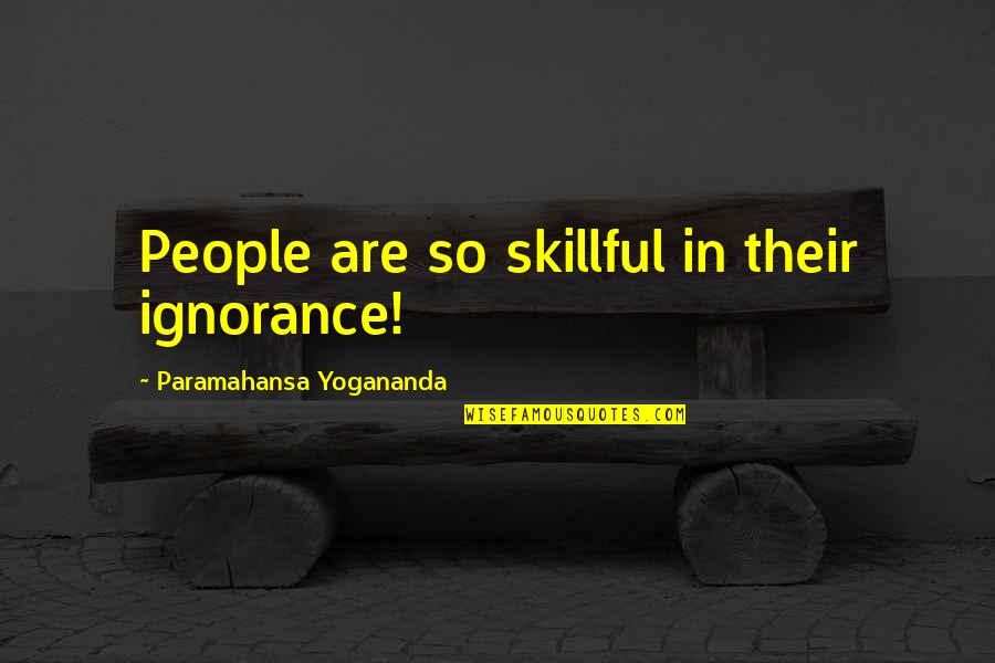 Suevia Ship Quotes By Paramahansa Yogananda: People are so skillful in their ignorance!