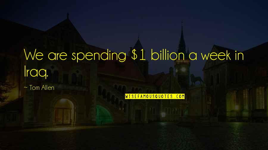 Suface Quotes By Tom Allen: We are spending $1 billion a week in Suface Quotes By Tom Allen: We are spending $1 billion a week in
