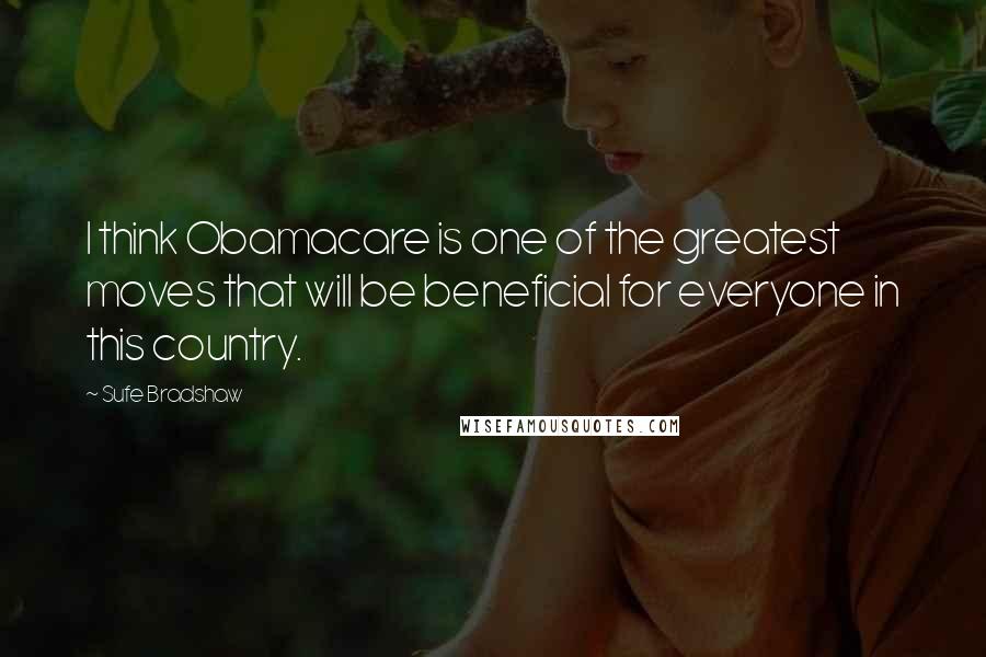 Sufe Bradshaw quotes: I think Obamacare is one of the greatest moves that will be beneficial for everyone in this country.