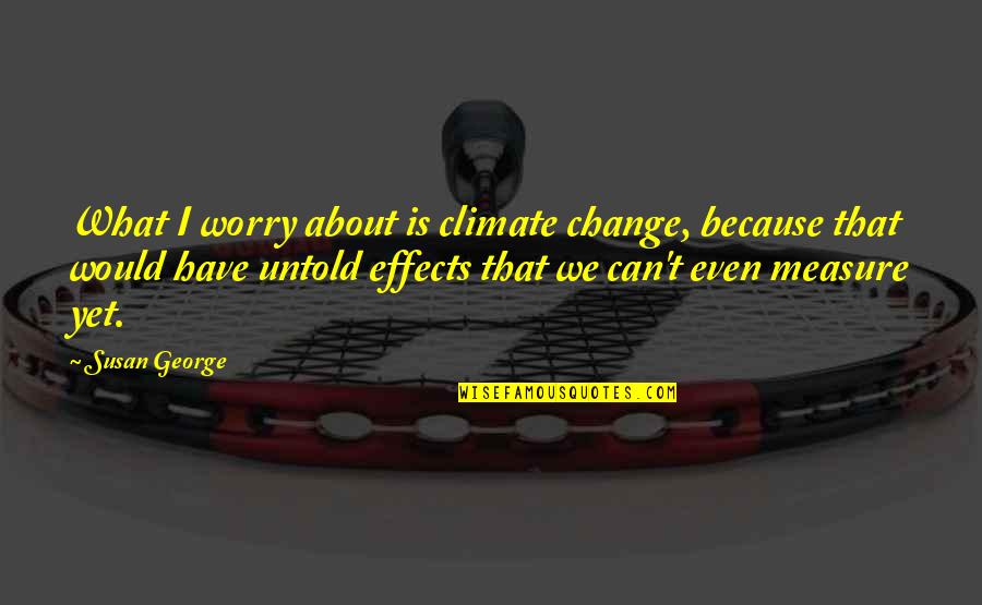 Suff Quotes By Susan George: What I worry about is climate change, because