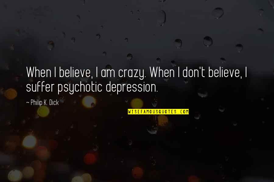 Suffer From Depression Quotes By Philip K. Dick: When I believe, I am crazy. When I