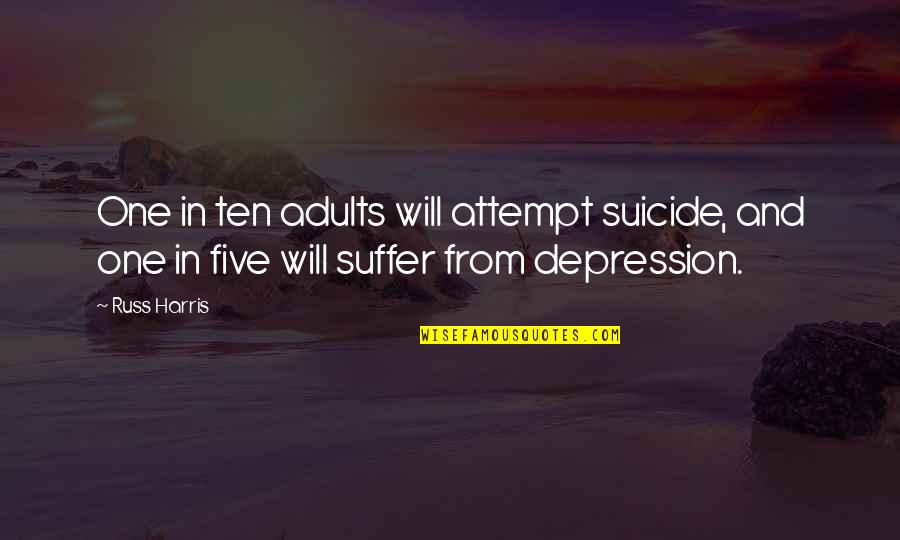 Suffer From Depression Quotes By Russ Harris: One in ten adults will attempt suicide, and