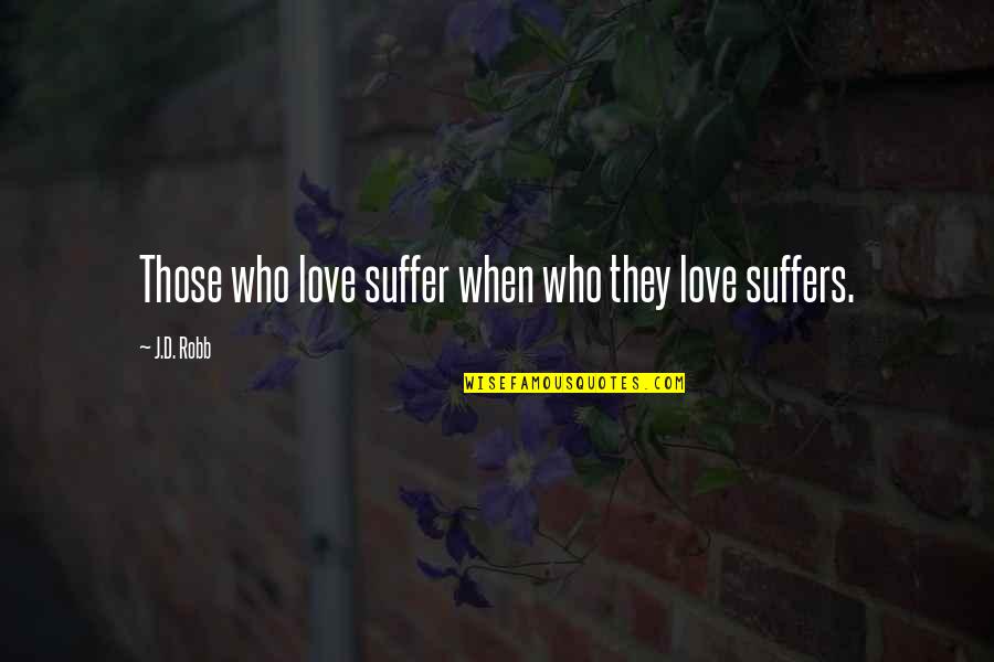 Suffer From Love Quotes By J.D. Robb: Those who love suffer when who they love