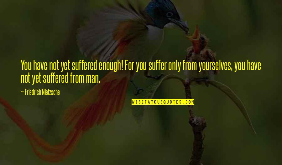 Suffer From Pain Quotes By Friedrich Nietzsche: You have not yet suffered enough! For you
