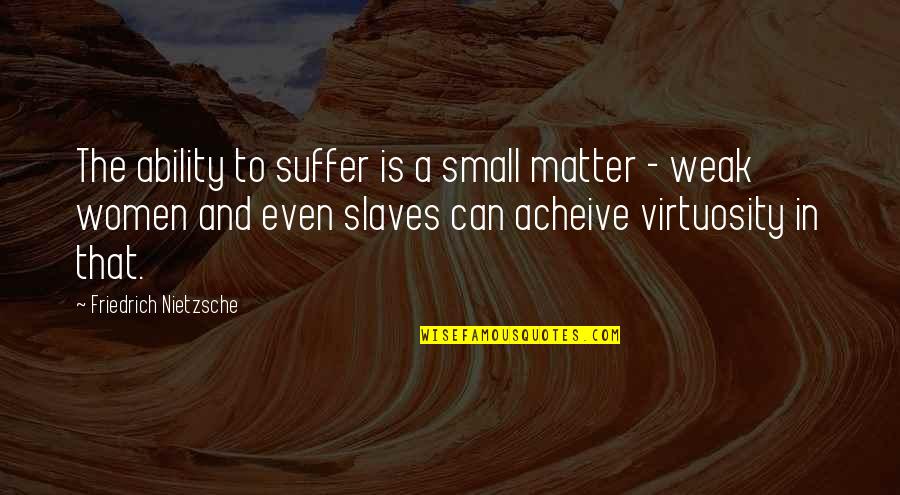 Suffer From Pain Quotes By Friedrich Nietzsche: The ability to suffer is a small matter