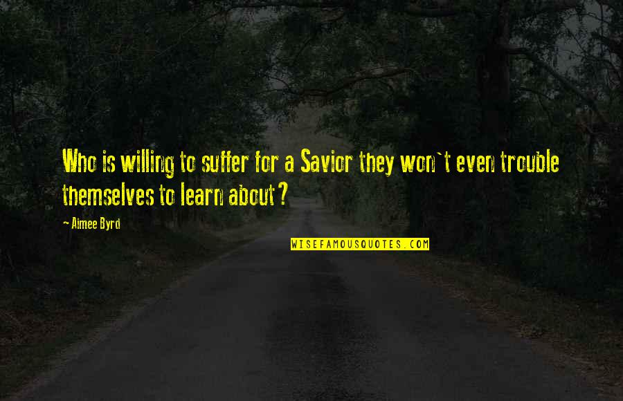 Suffer No More Quotes By Aimee Byrd: Who is willing to suffer for a Savior Suffer No More Quotes By Aimee Byrd: Who is willing to suffer for a Savior