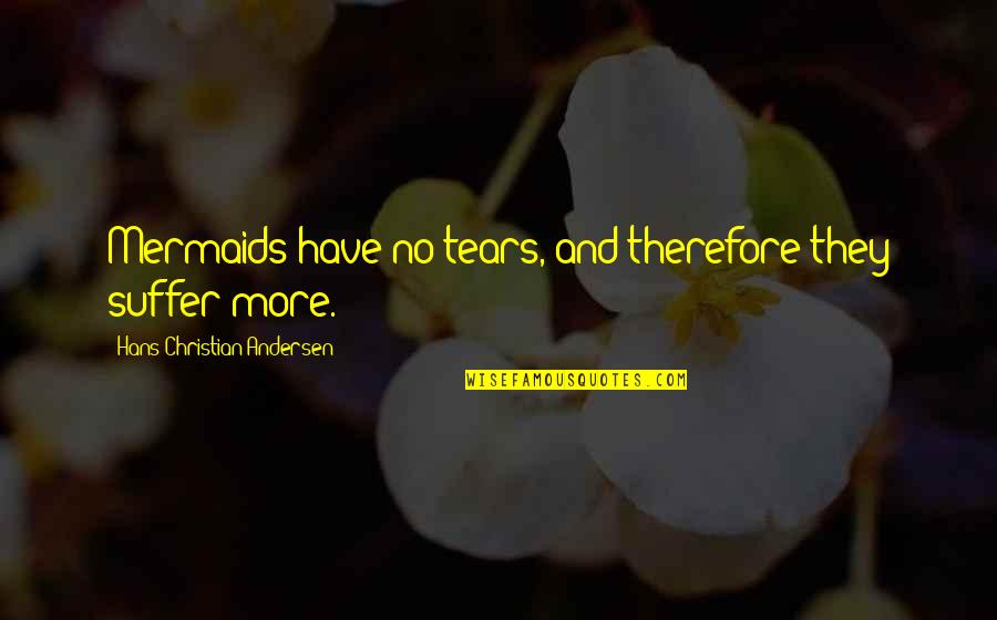 Suffer No More Quotes By Hans Christian Andersen: Mermaids have no tears, and therefore they suffer Suffer No More Quotes By Hans Christian Andersen: Mermaids have no tears, and therefore they suffer