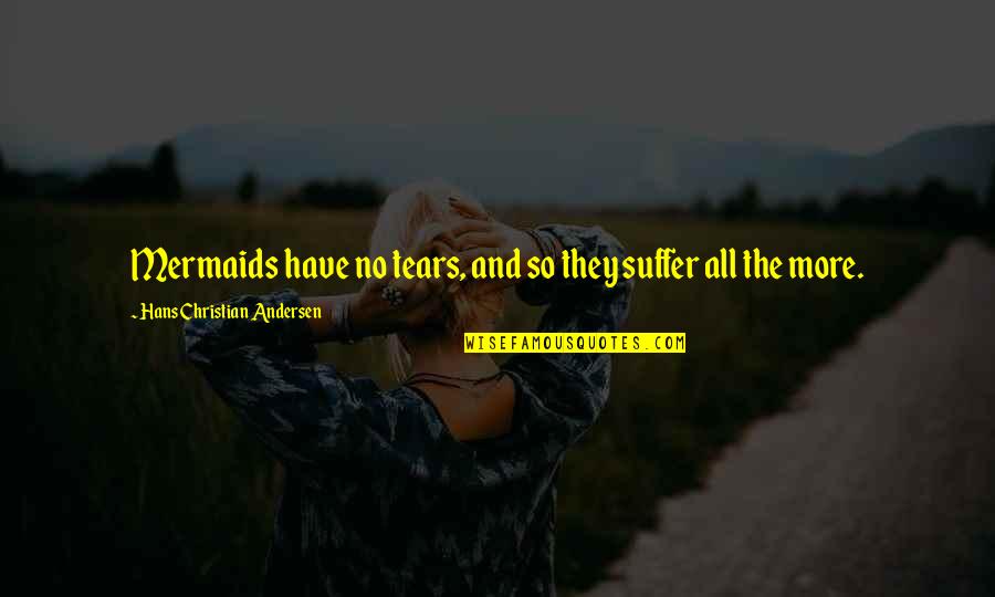 Suffer No More Quotes By Hans Christian Andersen: Mermaids have no tears, and so they suffer Suffer No More Quotes By Hans Christian Andersen: Mermaids have no tears, and so they suffer