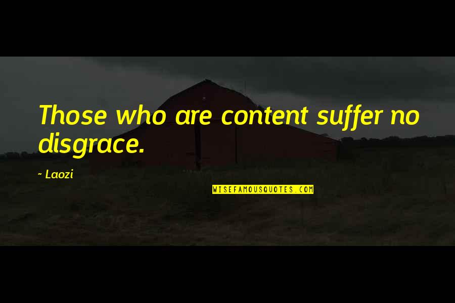 Suffer No More Quotes By Laozi: Those who are content suffer no disgrace.