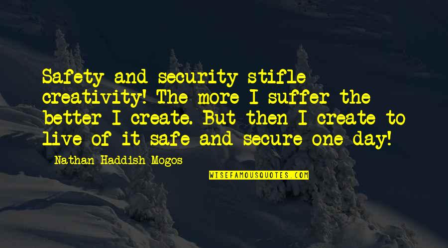 Suffer No More Quotes By Nathan Haddish Mogos: Safety and security stifle creativity! The more I Suffer No More Quotes By Nathan Haddish Mogos: Safety and security stifle creativity! The more I