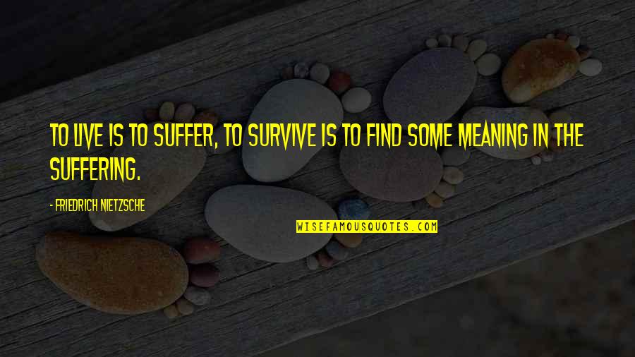 Suffer Quotes By Friedrich Nietzsche: To live is to suffer, to survive is
