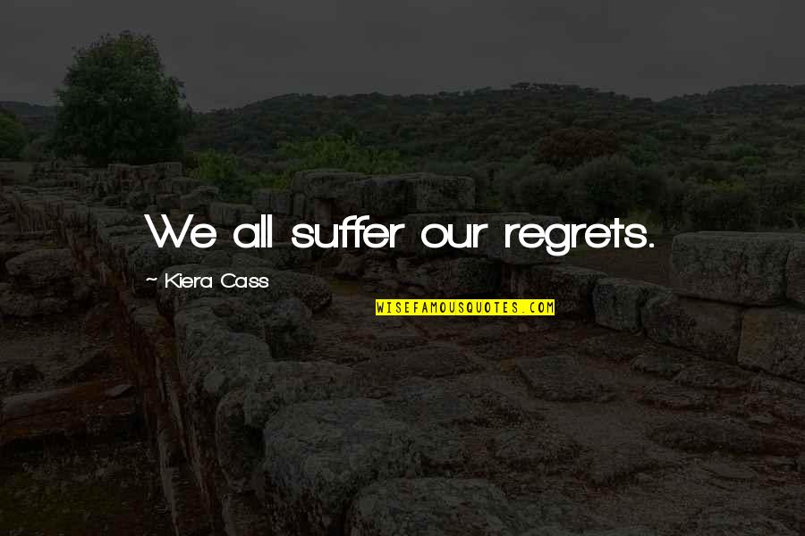 Suffer Quotes By Kiera Cass: We all suffer our regrets.