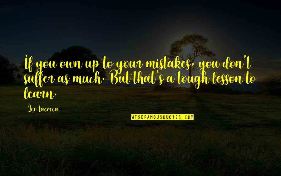 Suffer Quotes By Lee Iacocca: If you own up to your mistakes, you Suffer Quotes By Lee Iacocca: If you own up to your mistakes, you