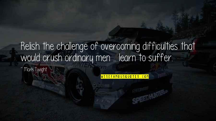 Suffer Quotes By Mark Twight: Relish the challenge of overcoming difficulties that would