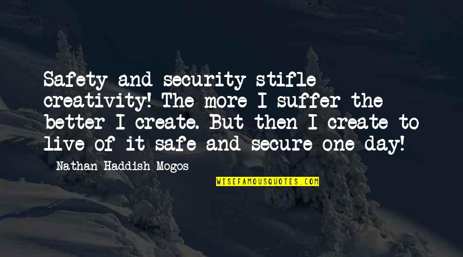 Suffer Quotes By Nathan Haddish Mogos: Safety and security stifle creativity! The more I