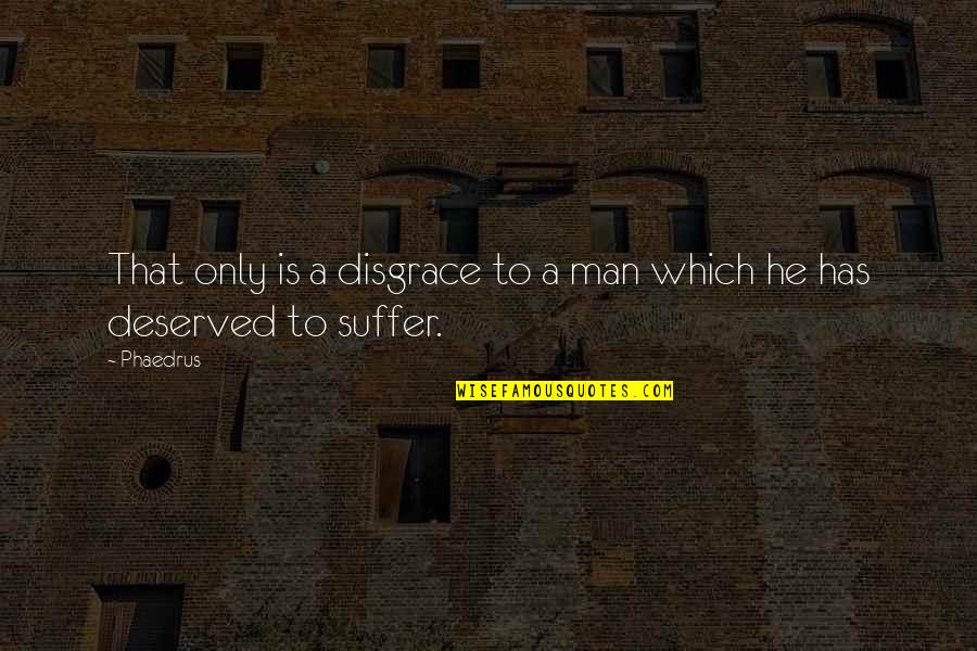 Suffer Quotes By Phaedrus: That only is a disgrace to a man