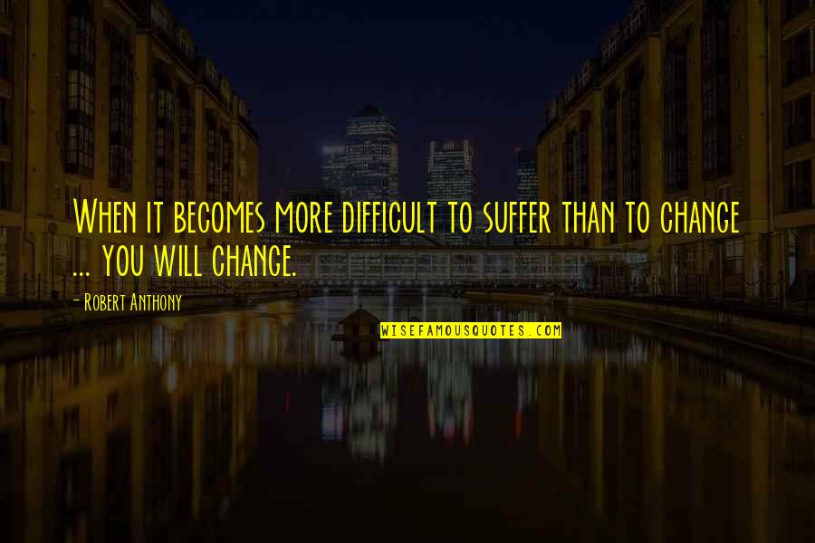 Suffer Quotes By Robert Anthony: When it becomes more difficult to suffer than