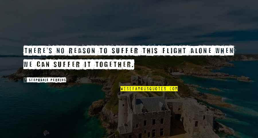 Suffer Quotes By Stephanie Perkins: There's no reason to suffer this flight alone Suffer Quotes By Stephanie Perkins: There's no reason to suffer this flight alone