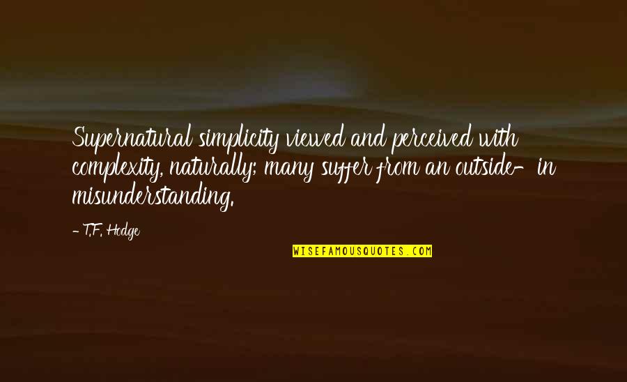 Suffer Quotes By T.F. Hodge: Supernatural simplicity viewed and perceived with complexity, naturally; Suffer Quotes By T.F. Hodge: Supernatural simplicity viewed and perceived with complexity, naturally;