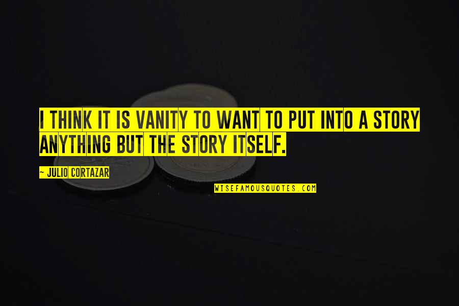 Suffer Strong Quotes By Julio Cortazar: I think it is vanity to want to
